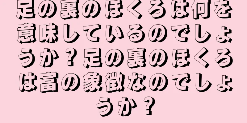 足の裏のほくろは何を意味しているのでしょうか？足の裏のほくろは富の象徴なのでしょうか？