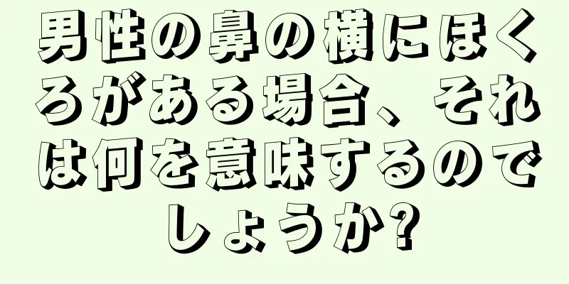 男性の鼻の横にほくろがある場合、それは何を意味するのでしょうか?