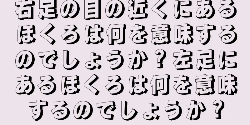 右足の目の近くにあるほくろは何を意味するのでしょうか？左足にあるほくろは何を意味するのでしょうか？