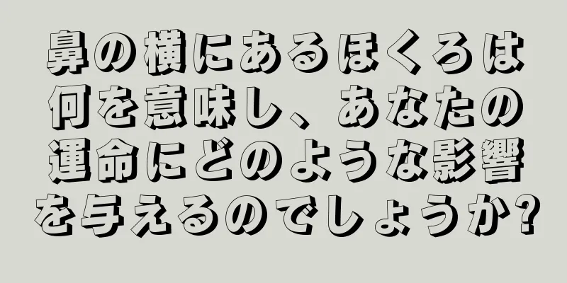 鼻の横にあるほくろは何を意味し、あなたの運命にどのような影響を与えるのでしょうか?