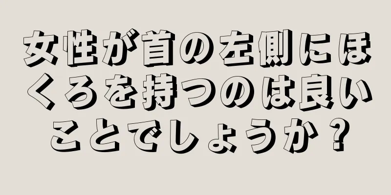 女性が首の左側にほくろを持つのは良いことでしょうか？