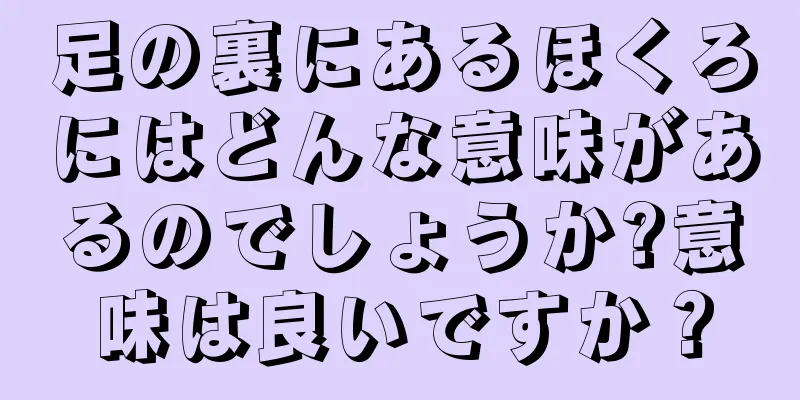 足の裏にあるほくろにはどんな意味があるのでしょうか?意味は良いですか？