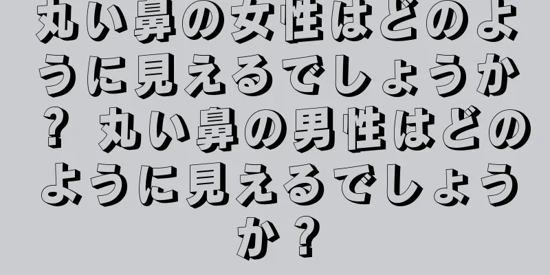 丸い鼻の女性はどのように見えるでしょうか？ 丸い鼻の男性はどのように見えるでしょうか？