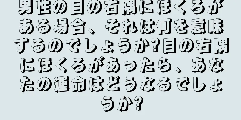 男性の目の右隅にほくろがある場合、それは何を意味するのでしょうか?目の右隅にほくろがあったら、あなたの運命はどうなるでしょうか?