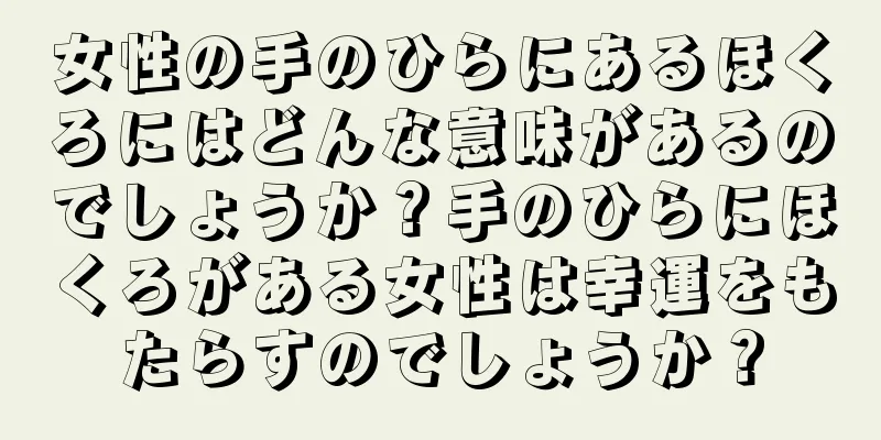 女性の手のひらにあるほくろにはどんな意味があるのでしょうか？手のひらにほくろがある女性は幸運をもたらすのでしょうか？