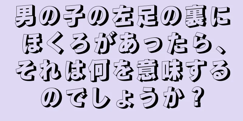 男の子の左足の裏にほくろがあったら、それは何を意味するのでしょうか？