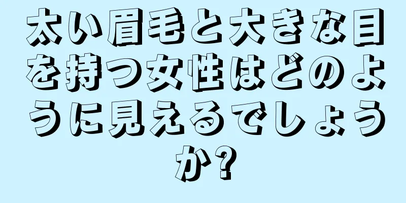 太い眉毛と大きな目を持つ女性はどのように見えるでしょうか?