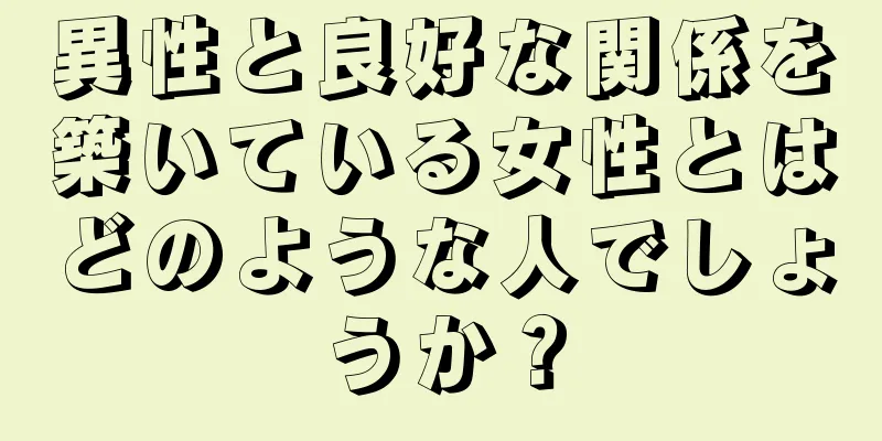 異性と良好な関係を築いている女性とはどのような人でしょうか？