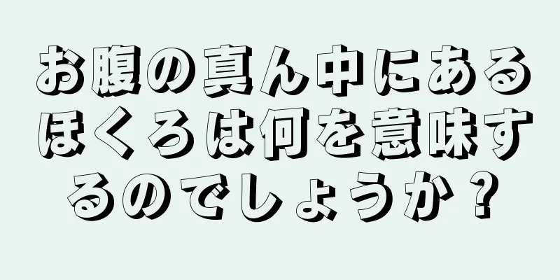 お腹の真ん中にあるほくろは何を意味するのでしょうか？