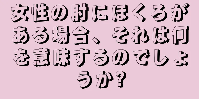 女性の肘にほくろがある場合、それは何を意味するのでしょうか?