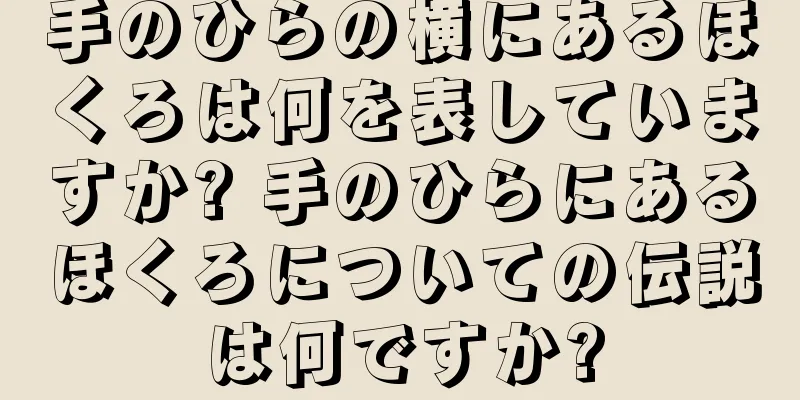 手のひらの横にあるほくろは何を表していますか? 手のひらにあるほくろについての伝説は何ですか?