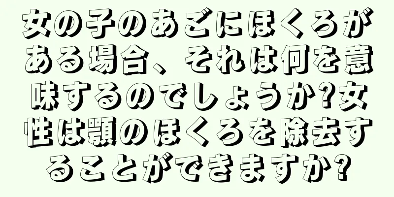 女の子のあごにほくろがある場合、それは何を意味するのでしょうか?女性は顎のほくろを除去することができますか?