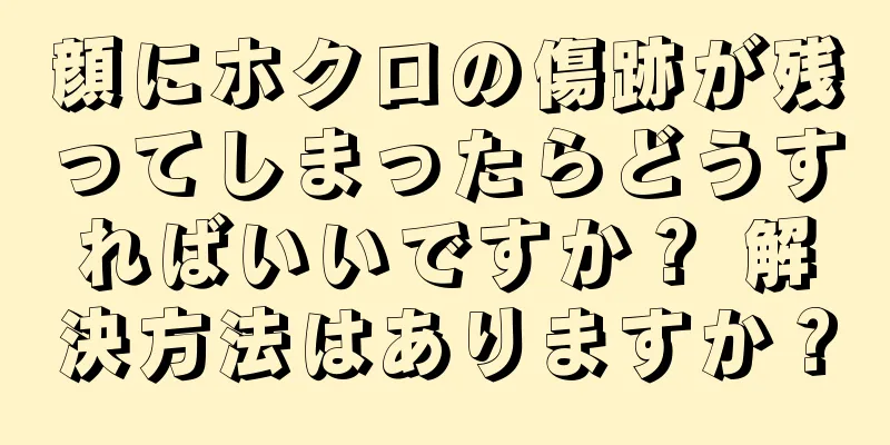 顔にホクロの傷跡が残ってしまったらどうすればいいですか？ 解決方法はありますか？