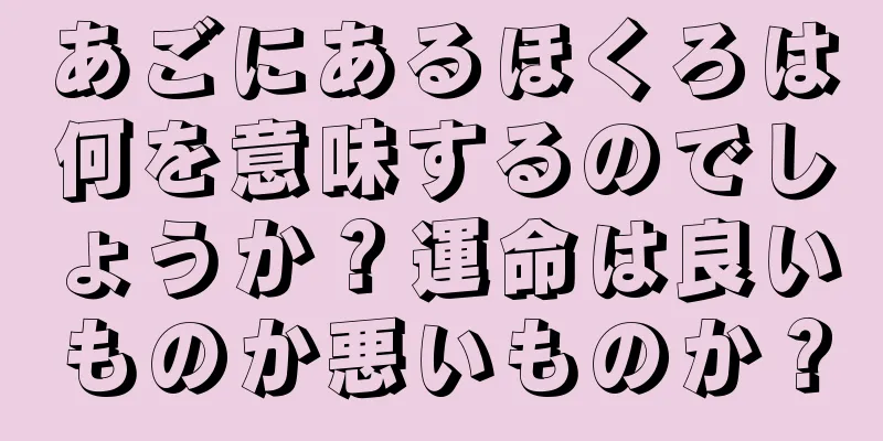 あごにあるほくろは何を意味するのでしょうか？運命は良いものか悪いものか？