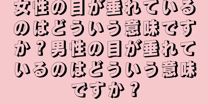 女性の目が垂れているのはどういう意味ですか？男性の目が垂れているのはどういう意味ですか？