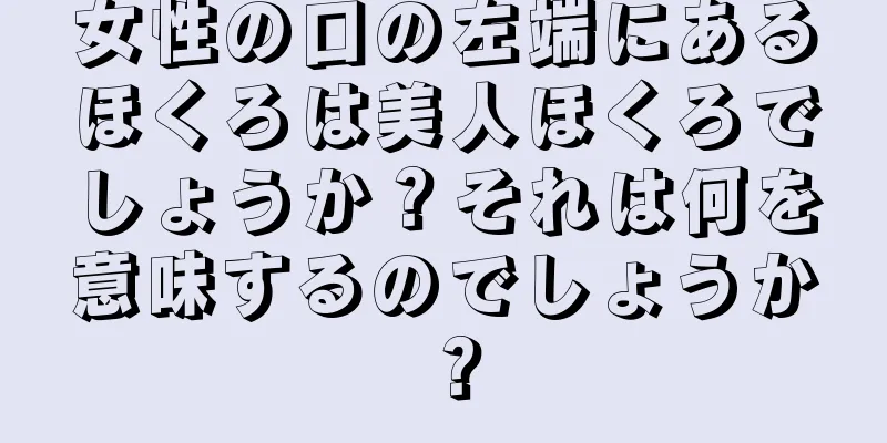 女性の口の左端にあるほくろは美人ほくろでしょうか？それは何を意味するのでしょうか？