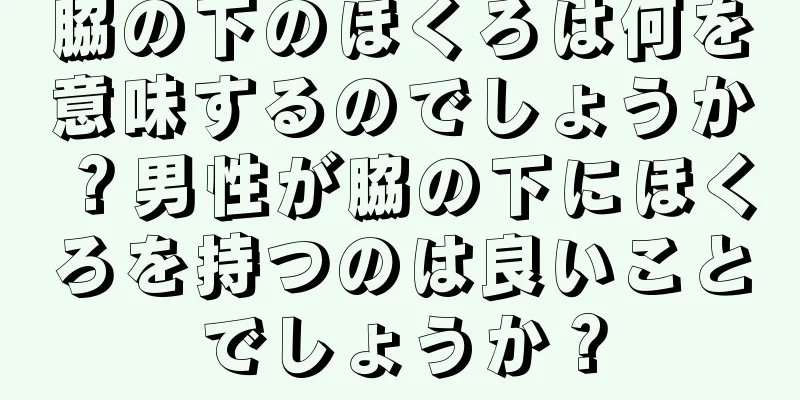 脇の下のほくろは何を意味するのでしょうか？男性が脇の下にほくろを持つのは良いことでしょうか？