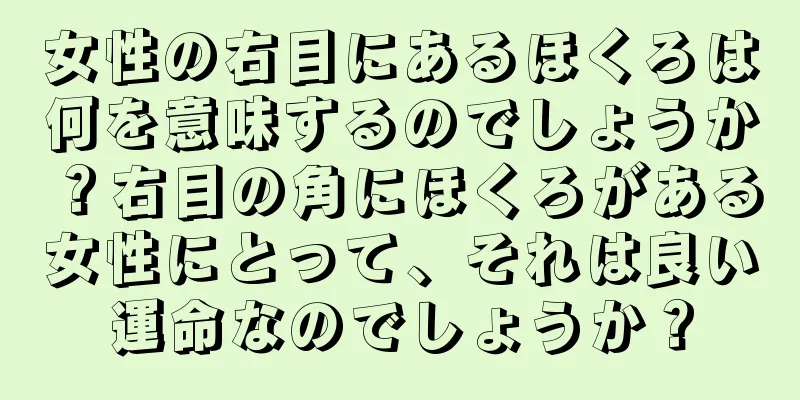 女性の右目にあるほくろは何を意味するのでしょうか？右目の角にほくろがある女性にとって、それは良い運命なのでしょうか？