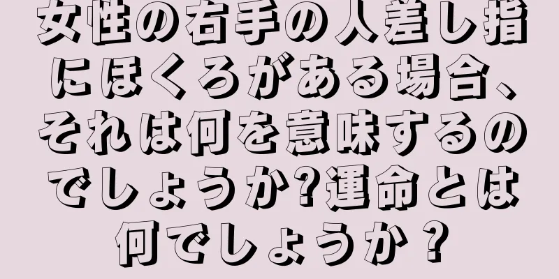 女性の右手の人差し指にほくろがある場合、それは何を意味するのでしょうか?運命とは何でしょうか？