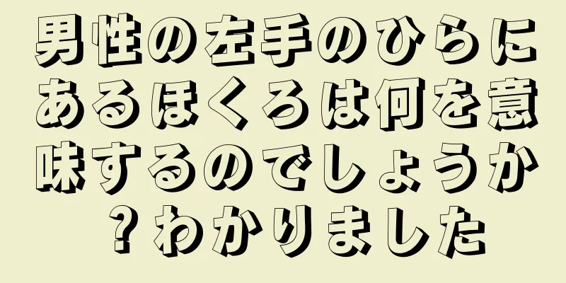 男性の左手のひらにあるほくろは何を意味するのでしょうか？わかりました