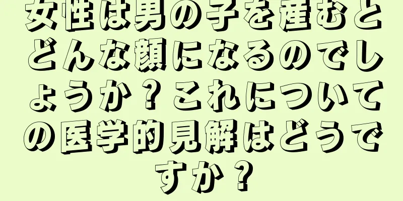 女性は男の子を産むとどんな顔になるのでしょうか？これについての医学的見解はどうですか？