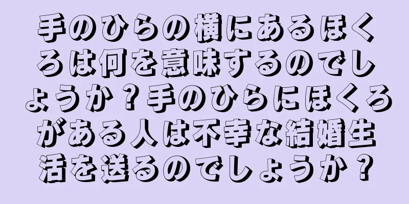 手のひらの横にあるほくろは何を意味するのでしょうか？手のひらにほくろがある人は不幸な結婚生活を送るのでしょうか？