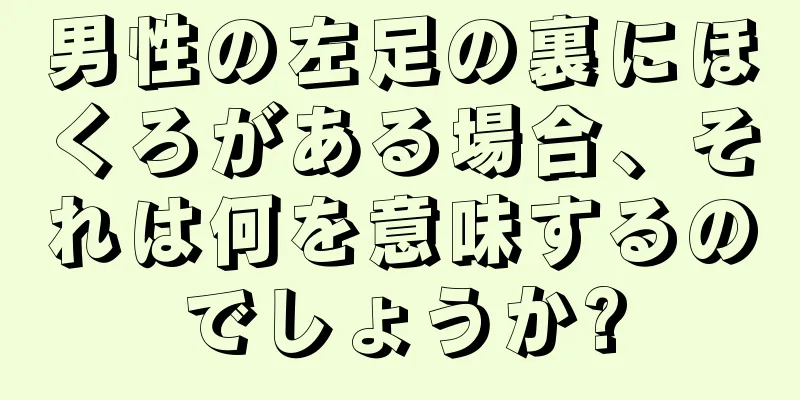 男性の左足の裏にほくろがある場合、それは何を意味するのでしょうか?