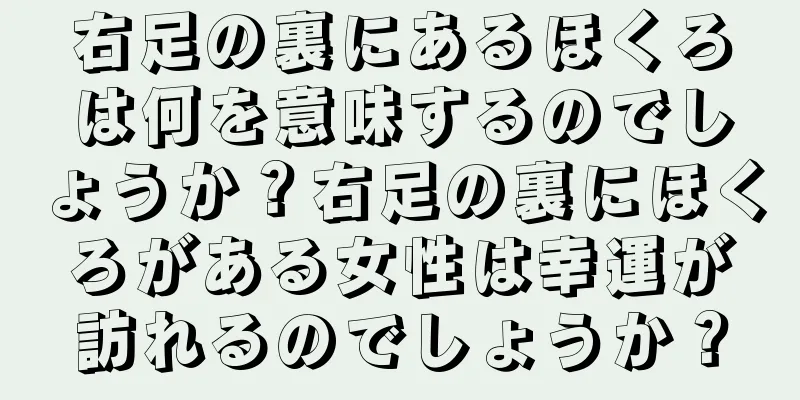 右足の裏にあるほくろは何を意味するのでしょうか？右足の裏にほくろがある女性は幸運が訪れるのでしょうか？