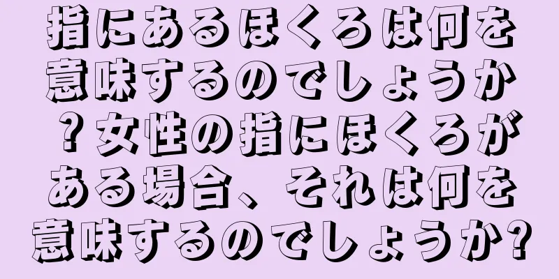 指にあるほくろは何を意味するのでしょうか？女性の指にほくろがある場合、それは何を意味するのでしょうか?