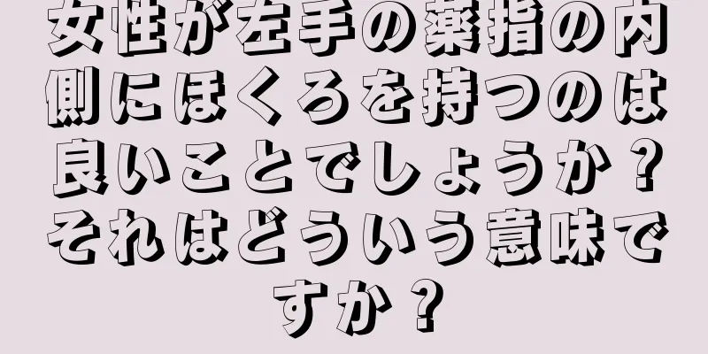 女性が左手の薬指の内側にほくろを持つのは良いことでしょうか？それはどういう意味ですか？