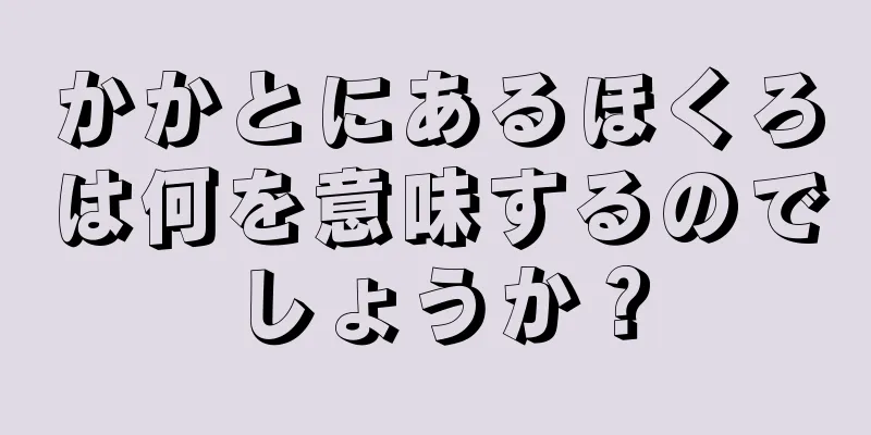 かかとにあるほくろは何を意味するのでしょうか？