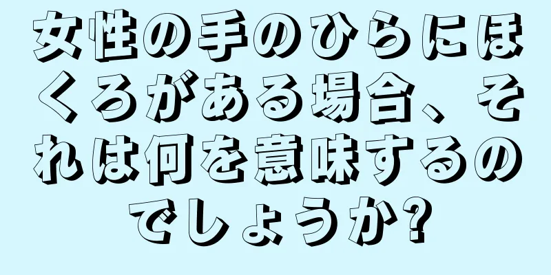 女性の手のひらにほくろがある場合、それは何を意味するのでしょうか?