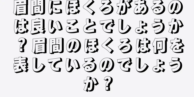 眉間にほくろがあるのは良いことでしょうか？眉間のほくろは何を表しているのでしょうか？