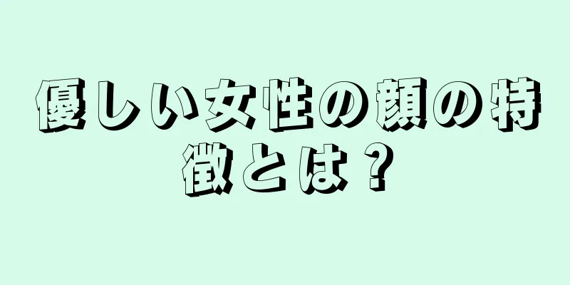 優しい女性の顔の特徴とは？