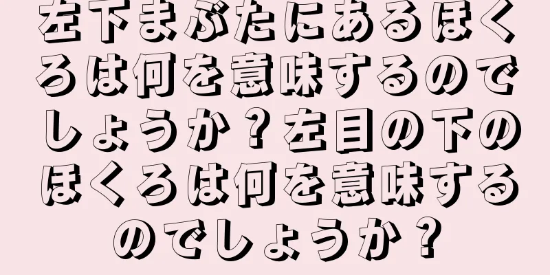 左下まぶたにあるほくろは何を意味するのでしょうか？左目の下のほくろは何を意味するのでしょうか？