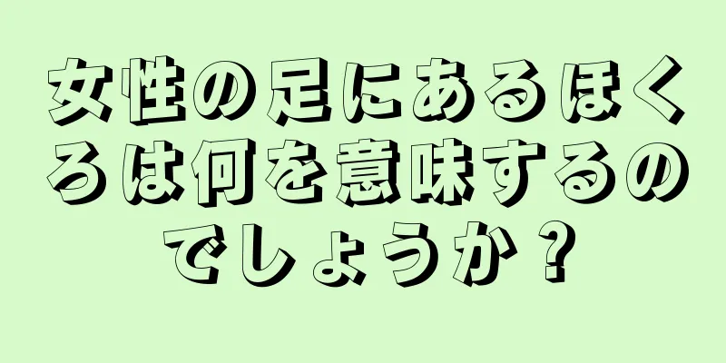 女性の足にあるほくろは何を意味するのでしょうか？