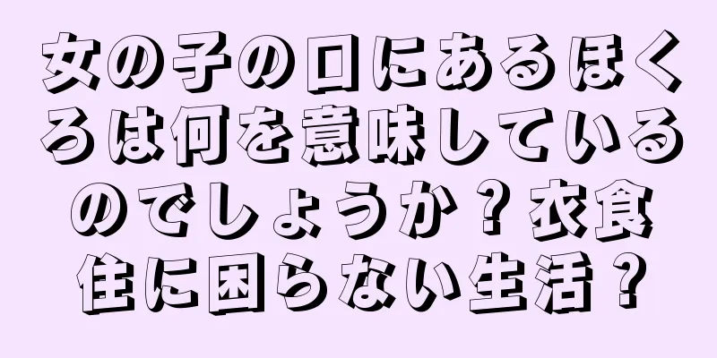 女の子の口にあるほくろは何を意味しているのでしょうか？衣食住に困らない生活？