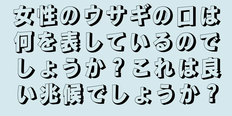 女性のウサギの口は何を表しているのでしょうか？これは良い兆候でしょうか？