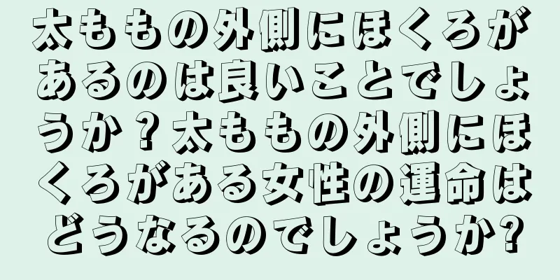 太ももの外側にほくろがあるのは良いことでしょうか？太ももの外側にほくろがある女性の運命はどうなるのでしょうか?