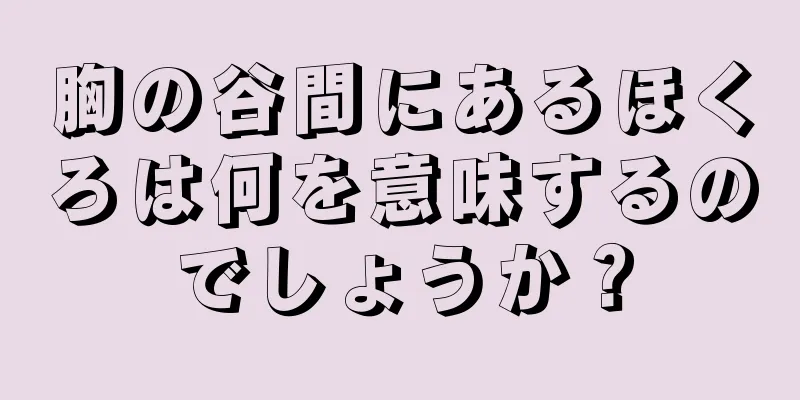 胸の谷間にあるほくろは何を意味するのでしょうか？