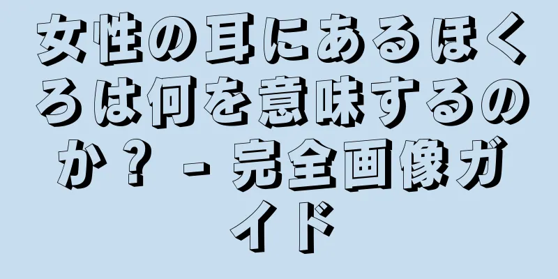 女性の耳にあるほくろは何を意味するのか？ - 完全画像ガイド