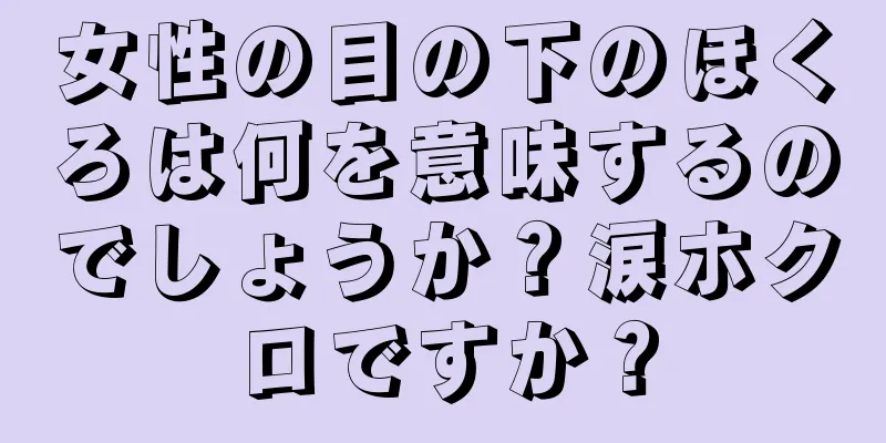 女性の目の下のほくろは何を意味するのでしょうか？涙ホクロですか？