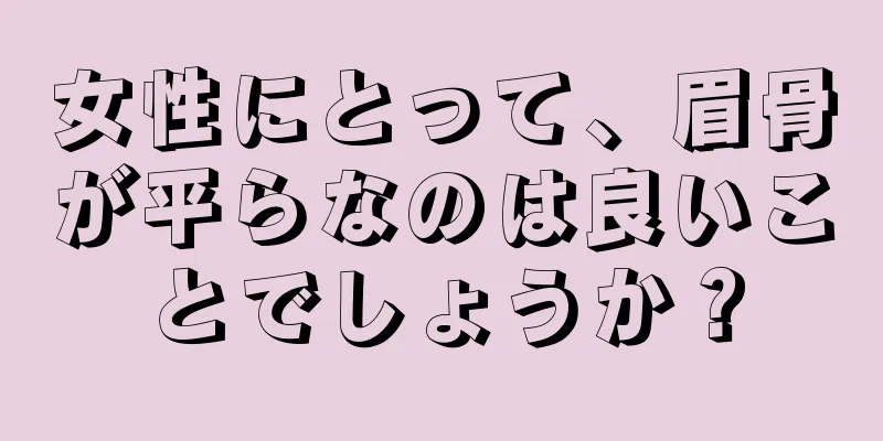 女性にとって、眉骨が平らなのは良いことでしょうか？