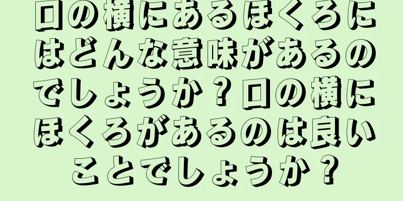 口の横にあるほくろにはどんな意味があるのでしょうか？口の横にほくろがあるのは良いことでしょうか？