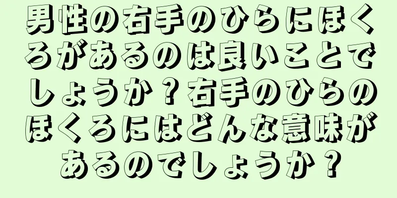 男性の右手のひらにほくろがあるのは良いことでしょうか？右手のひらのほくろにはどんな意味があるのでしょうか？