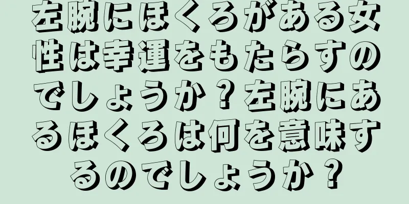 左腕にほくろがある女性は幸運をもたらすのでしょうか？左腕にあるほくろは何を意味するのでしょうか？