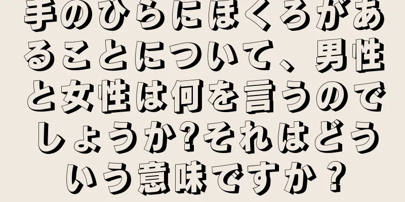 手のひらにほくろがあることについて、男性と女性は何を言うのでしょうか?それはどういう意味ですか？