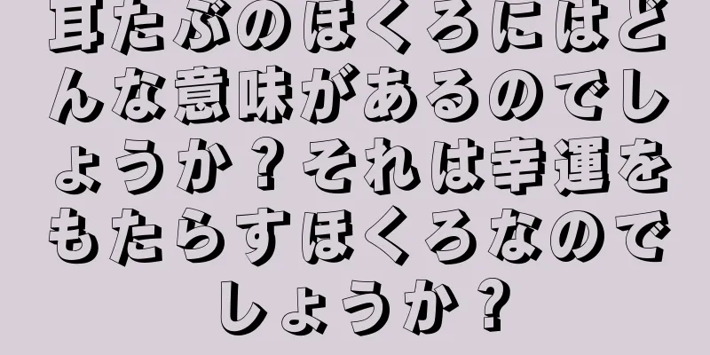 耳たぶのほくろにはどんな意味があるのでしょうか？それは幸運をもたらすほくろなのでしょうか？