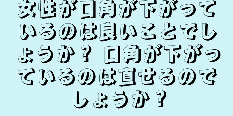 女性が口角が下がっているのは良いことでしょうか？ 口角が下がっているのは直せるのでしょうか？