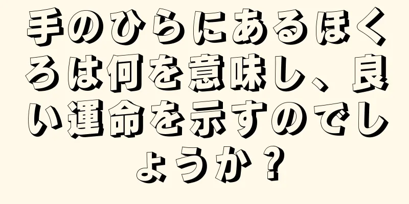 手のひらにあるほくろは何を意味し、良い運命を示すのでしょうか？